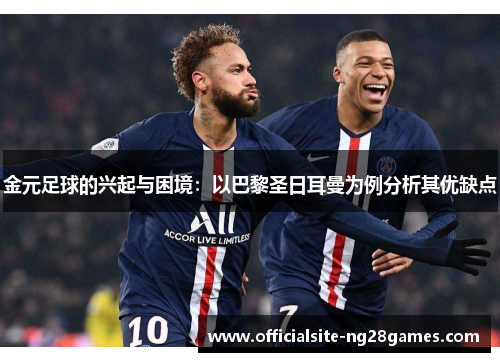 金元足球的兴起与困境:以巴黎圣日耳曼为例分析其优缺点 金元足球的兴起与困境:以巴黎圣日耳曼为例分析其优缺点