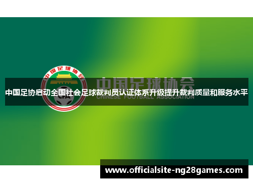 中国足协启动全国社会足球裁判员认证体系升级提升裁判质量和服务水平 中国足协启动全国社会足球裁判员认证体系升级提升裁判质量和服务水平