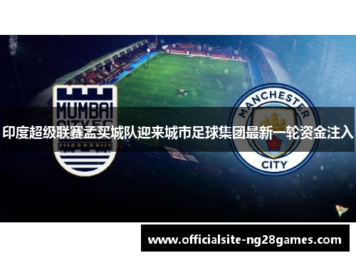 印度超级联赛孟买城队迎来城市足球集团最新一轮资金注入