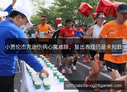小贾伦杰克逊伤病心魔难除,复出表现仍是未知数 小贾伦杰克逊伤病心魔难除,复出表现仍是未知数